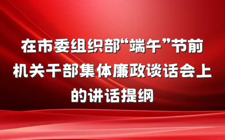 在市委组织部“端午”节前机关干部集体廉政谈话会上的讲话提纲