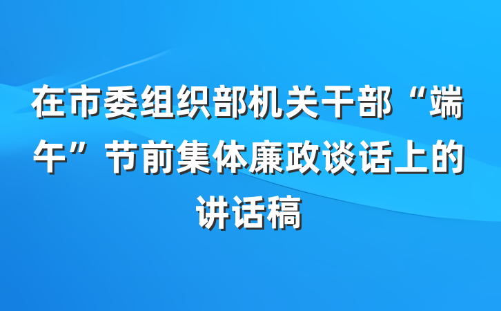 在市委组织部机关干部“端午”节前集体廉政谈话上的讲话稿