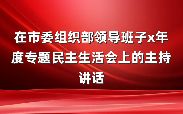 在市委组织部领导班子x年度专题民主生活会上的主持讲话