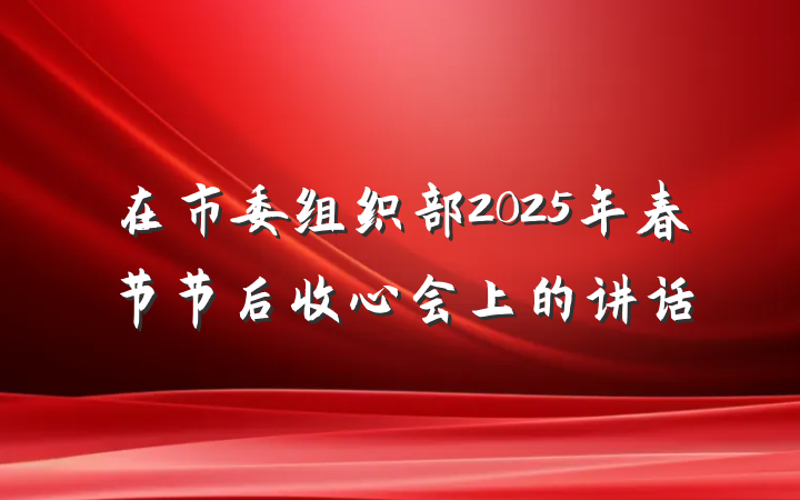 在市委组织部2025年春节节后收心会上的讲话