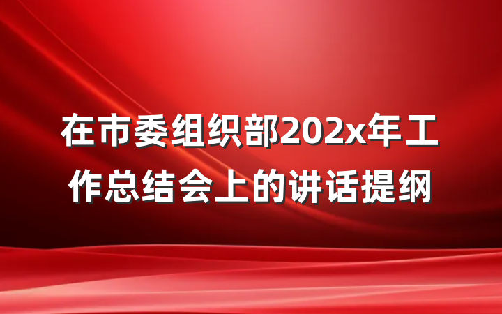 在市委组织部202x年工作总结会上的讲话提纲