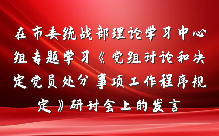 在市委统战部理论学习中心组专题学习《党组讨论和决定党员处分事项工作程序规定》研讨会上的发言