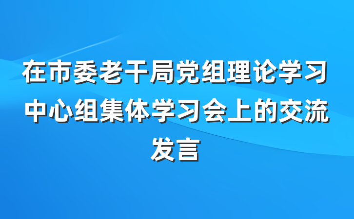 在市委老干局党组理论学习中心组集体学习会上的交流发言