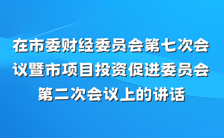 在市委财经委员会第七次会议暨市项目投资促进委员会第二次会议上的讲话