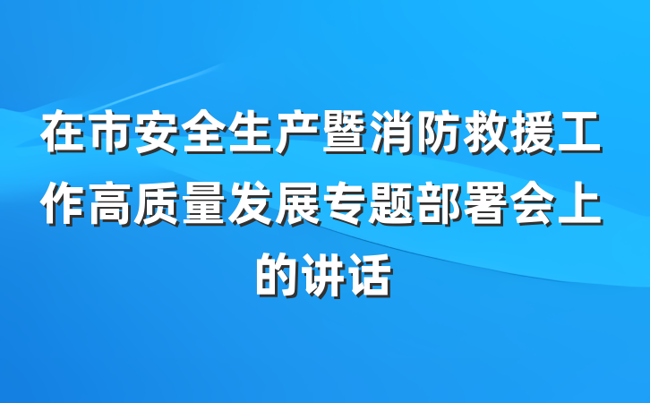 在市安全生产暨消防救援工作高质量发展专题部署会上的讲话