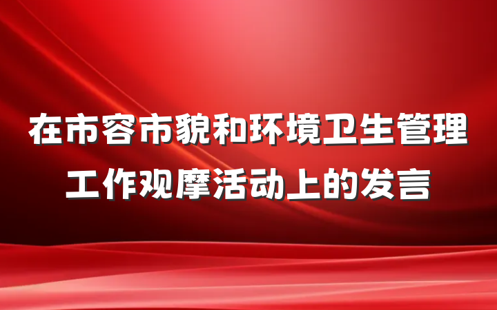 在市容市貌和环境卫生管理工作观摩活动上的发言