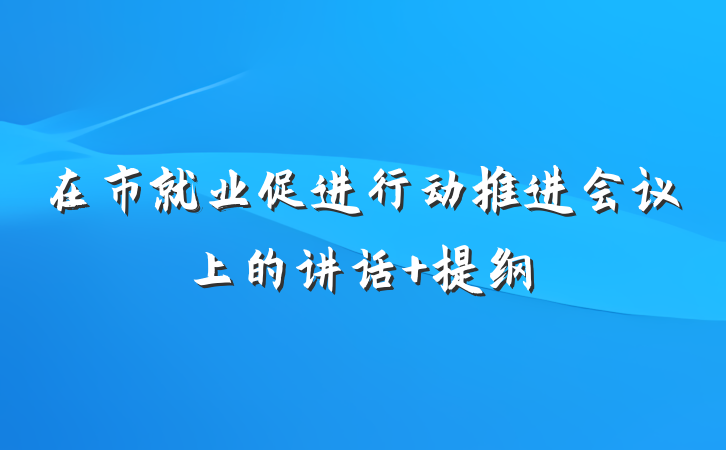 在市就业促进行动推进会议上的讲话 提纲