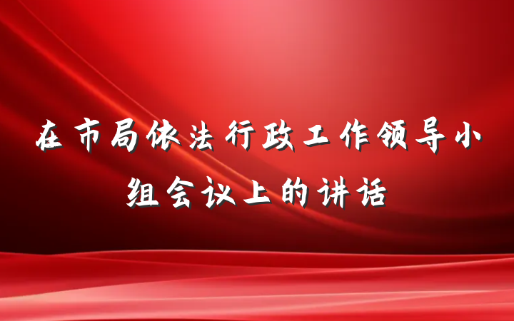 在市局依法行政工作领导小组会议上的讲话