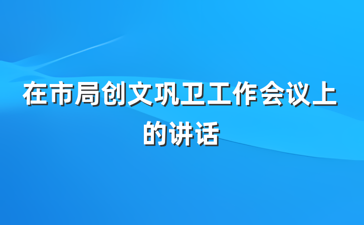 在市局创文巩卫工作会议上的讲话