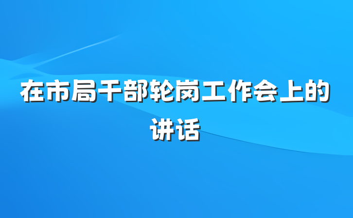 在市局干部轮岗工作会上的讲话
