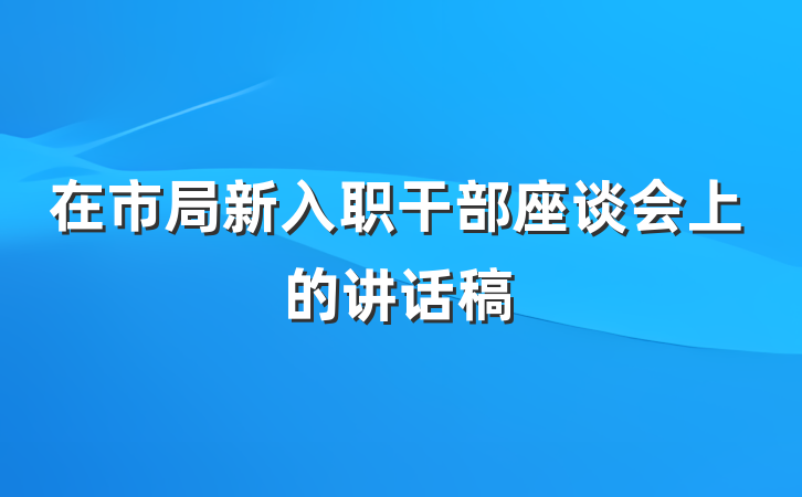 在市局新入职干部座谈会上的讲话稿