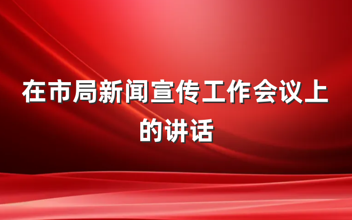 在市局新闻宣传工作会议上的讲话