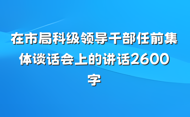 在市局科级领导干部任前集体谈话会上的讲话2600字