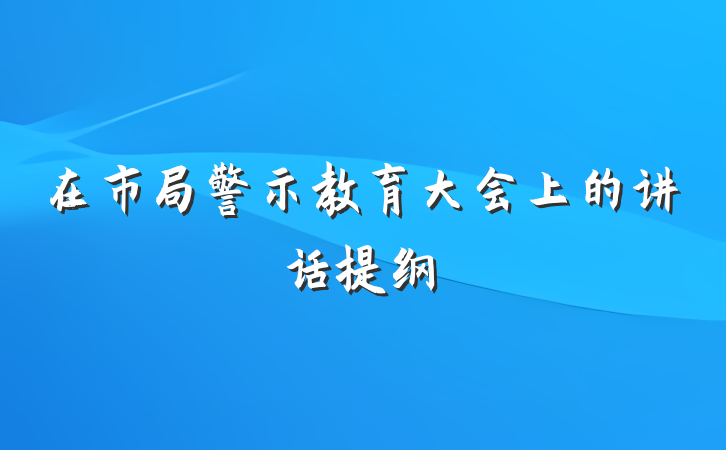 在市局警示教育大会上的讲话提纲