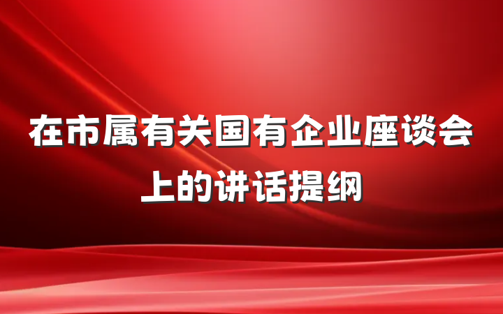 在市属有关国有企业座谈会上的讲话提纲