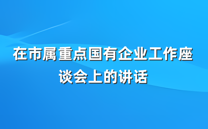 在市属重点国有企业工作座谈会上的讲话