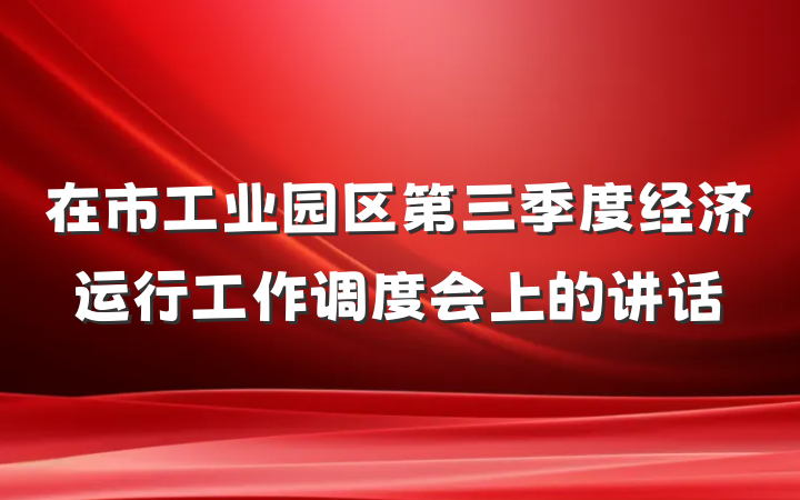 在市工业园区第三季度经济运行工作调度会上的讲话