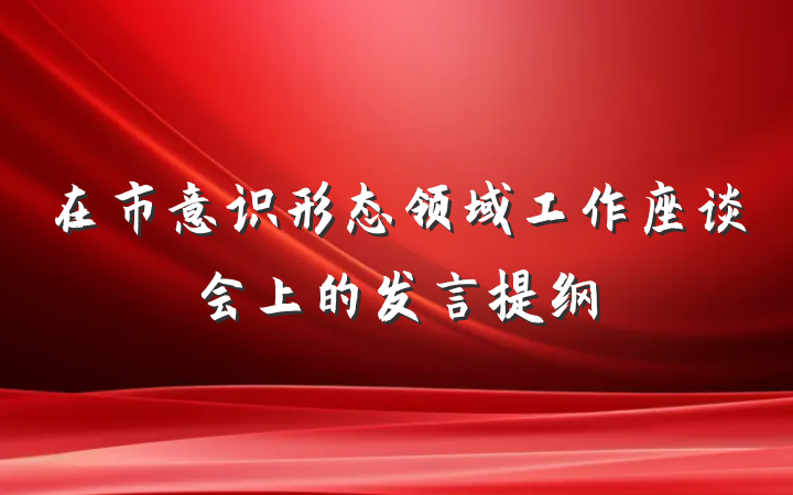 在市意识形态领域工作座谈会上的发言提纲