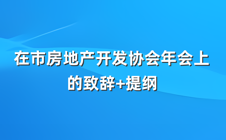 在市房地产开发协会年会上的致辞 提纲