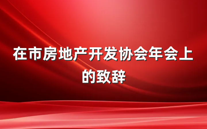 在市房地产开发协会年会上的致辞