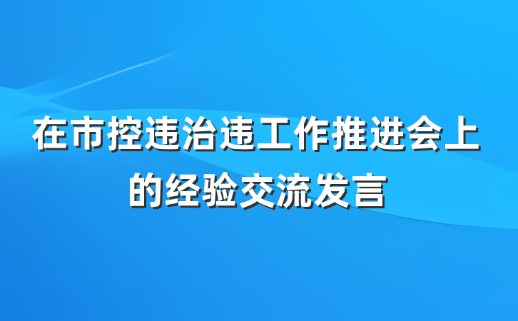 在市控违治违工作推进会上的经验交流发言