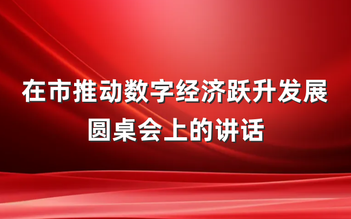 在市推动数字经济跃升发展圆桌会上的讲话