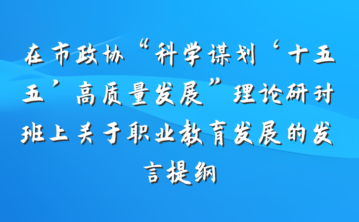 在市政协“科学谋划‘十五五’高质量发展”理论研讨班上关于职业教育发展的发言提纲
