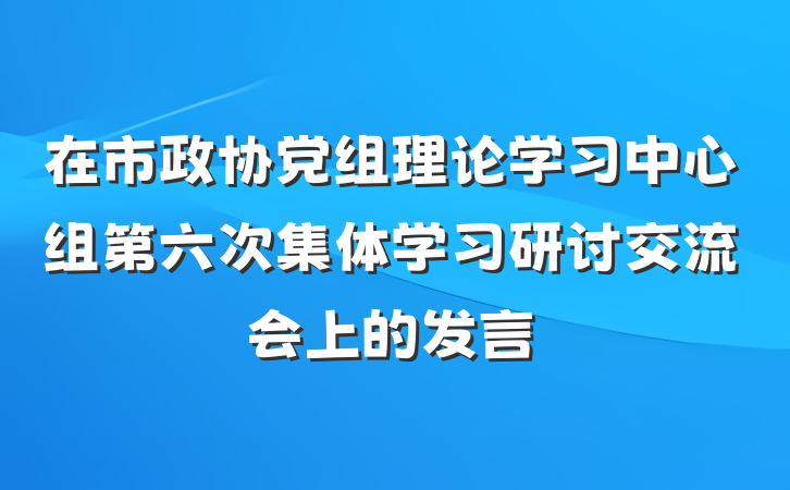 在市政协党组理论学习中心组第六次集体学习研讨交流会上的发言