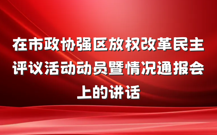 在市政协强区放权改革民主评议活动动员暨情况通报会上的讲话