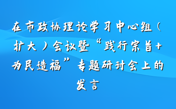 在市政协理论学习中心组（扩大）会议暨“践行宗旨 为民造福”专题研讨会上的发言