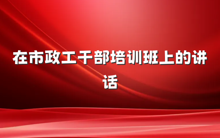 在市政工干部培训班上的讲话
