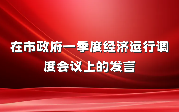 在市政府一季度经济运行调度会议上的发言