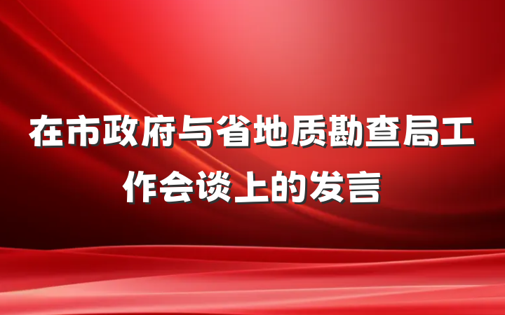 在市政府与省地质勘查局工作会谈上的发言