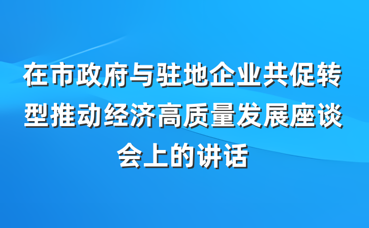 在市政府与驻地企业共促转型推动经济高质量发展座谈会上的讲话