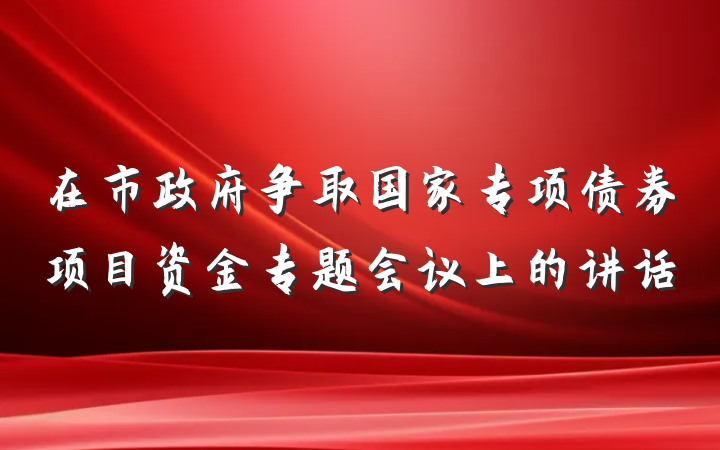 在市政府争取国家专项债券项目资金专题会议上的讲话