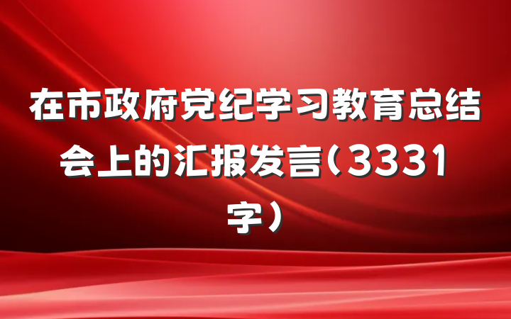 在市政府党纪学习教育总结会上的汇报发言（3331字）