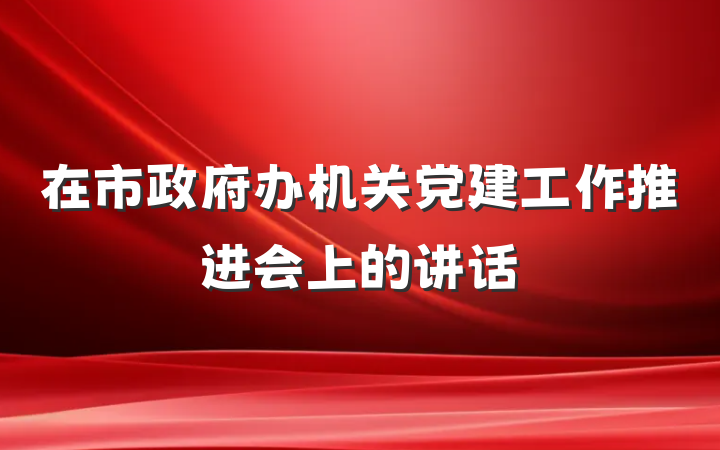 在市政府办机关党建工作推进会上的讲话