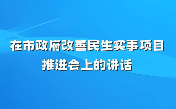 在市政府改善民生实事项目推进会上的讲话