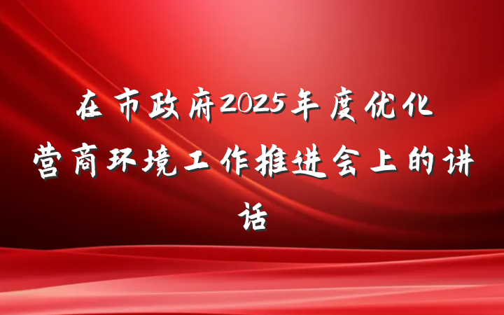 在市政府2025年度优化营商环境工作推进会上的讲话
