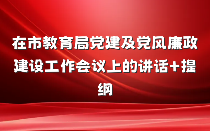 在市教育局党建及党风廉政建设工作会议上的讲话 提纲