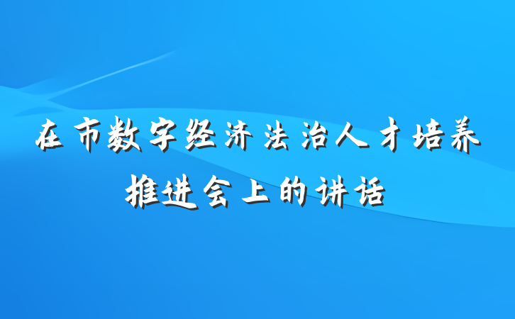 在市数字经济法治人才培养推进会上的讲话