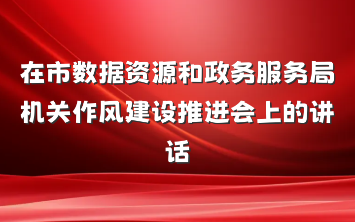 在市数据资源和政务服务局机关作风建设推进会上的讲话