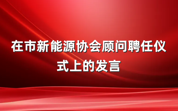 在市新能源协会顾问聘任仪式上的发言