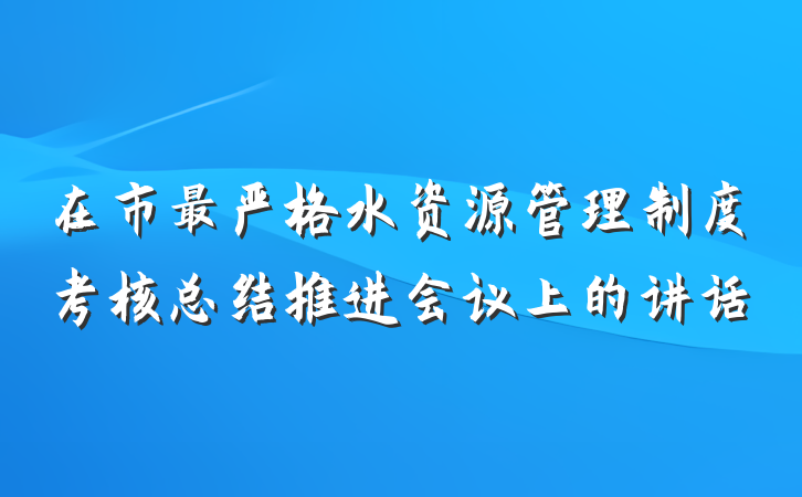 在市最严格水资源管理制度考核总结推进会议上的讲话