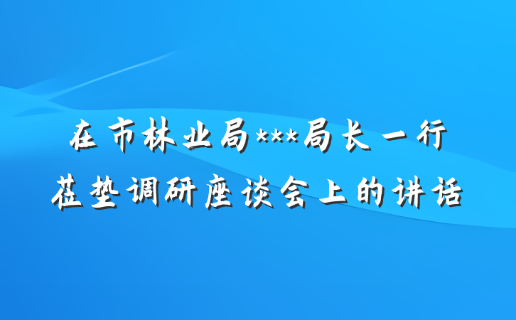 在市林业局***局长一行莅垫调研座谈会上的讲话