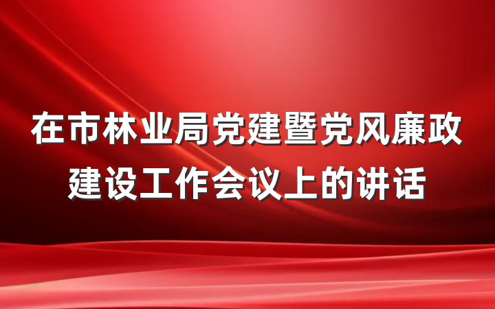 在市林业局党建暨党风廉政建设工作会议上的讲话