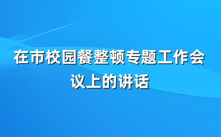 在市校园餐整顿专题工作会议上的讲话