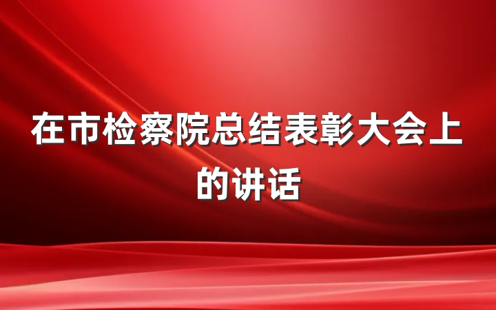在市检察院总结表彰大会上的讲话