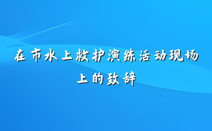 在市水上救护演练活动现场上的致辞