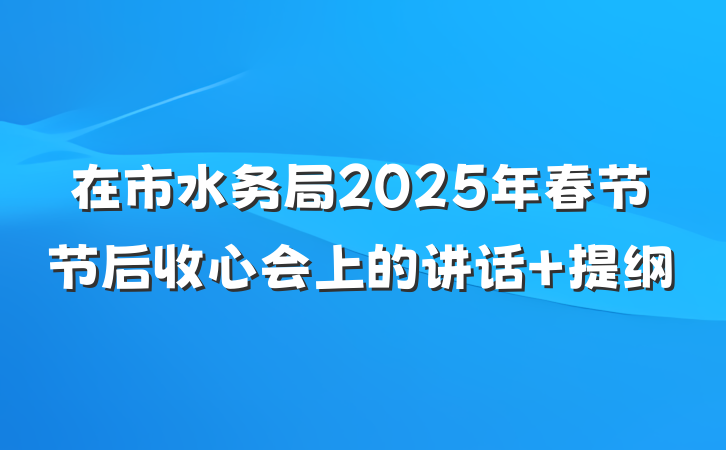 在市水务局2025年春节节后收心会上的讲话 提纲